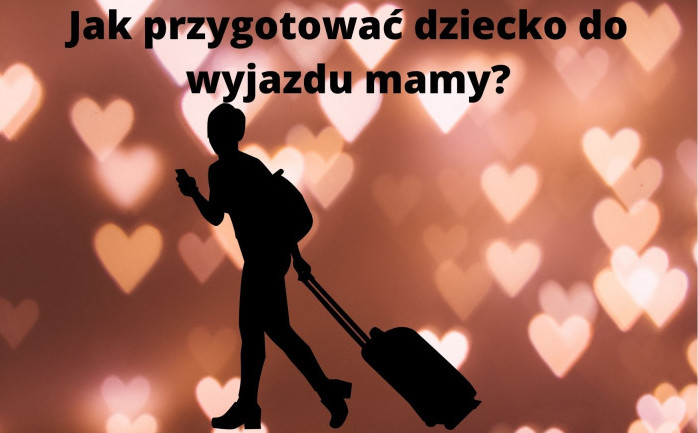 Z cyklu Porady z Poradni Jak przygotować dziecko do wyjazdu mamy