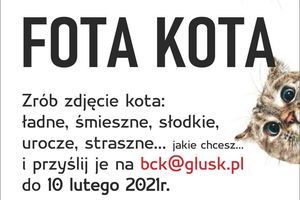 Kawałek plakatu z napisem: FOTA KOTĄ Zrób zdjęcie kota: ładne, śmieszne, słodkie, urocze, straszne... jakie chcesz. i przyślij je na bck@glusk.pl do 10 lutego 2021r.