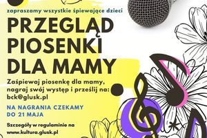 Kawałek plakatu z napisem: zapraszamy wszystkie śpiewające dzieci PRZEGLĄD PIOSENKİ DLA MAMY Zaśpiewaj piosenkę dla mamy, nagraj swój występ i prześlij na: bck@glusk.pl NA NAGRANIA CZEKAMY DO 21 MAJA Szczegóły w regulaminie na www.kultura.glusk.pl