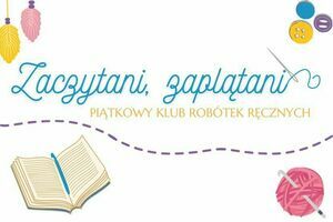 Grafika z napisem Zaczytani, zaplątani - Piątkowy Klub Robótek Ręcznych.