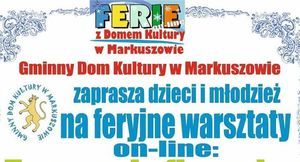 Kawałek plakatu z napisem: FERIE On-line  z Domem Kultury w Markuszowie Gminny Dom Kultury w Markuszowie zaprasza dzieci i młodzież na feryjne warsztaty on-line: