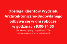 czerwone tło i biały napis: Obsługa Klientów Wydziału Architektoniczno-Budowlanego odbywa się w dni robocze w godzinach 9:00-14:00 (wtorkowe dyżury do godziny 17:00 – zostają zawieszone do odwołania).