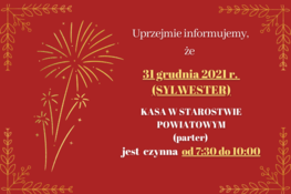 Uprzejmie informujemy,  że 31 grudnia 2021 r. (SYLWESTER) KASA W STAROSTWIE POWIATOWYM (parter)  jest  czynna  od 7:30 do 10:00