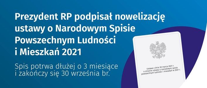 Grafika z informacją: Prezydent RP podpisał nowelizację ustawy o Narodowym Spisie Powszechnym Ludności i Mieszkań 2021 Spis potrwa dłużej o 3 miesiące i zakończy się 30 września br. Ustawa z dnia 30 marca 2021 r. O zmianie ustawy o narodowym spisie powszechnym ludnosci i mieszkan w 2021r.