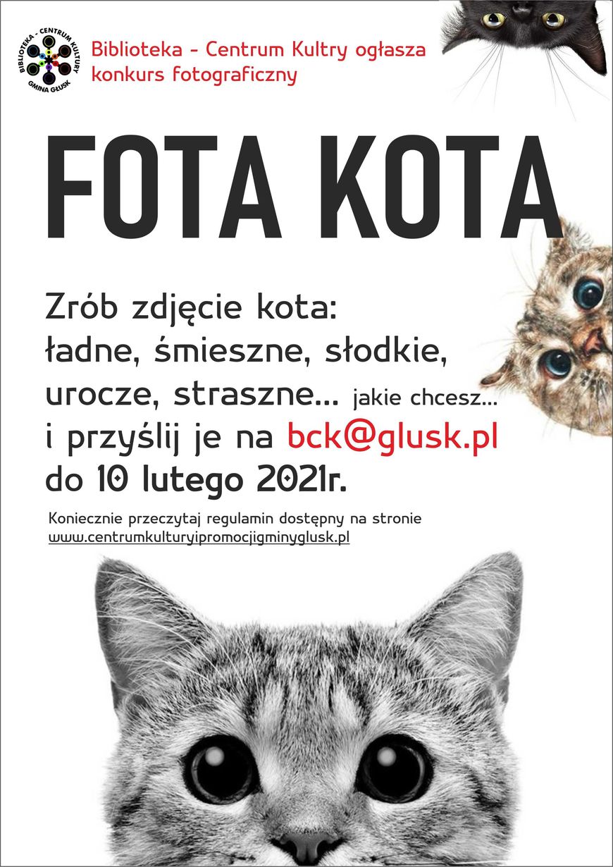 Plakat z informacjami: Biblioteka - Centrum Kultury ogłasza konkurs fotograficzny FOTA KOTA Zrób zdjęcie kota: ładne, śmieszne, słodkie, urocze, straszne... jakie chcesz. i przyślij je na bck@glusk.pl do 10 lutego 2021r. Koniecznie przeczytaj regulamin dostępny na stronie www.centrumkulturyipromocjigminyglusk.pl