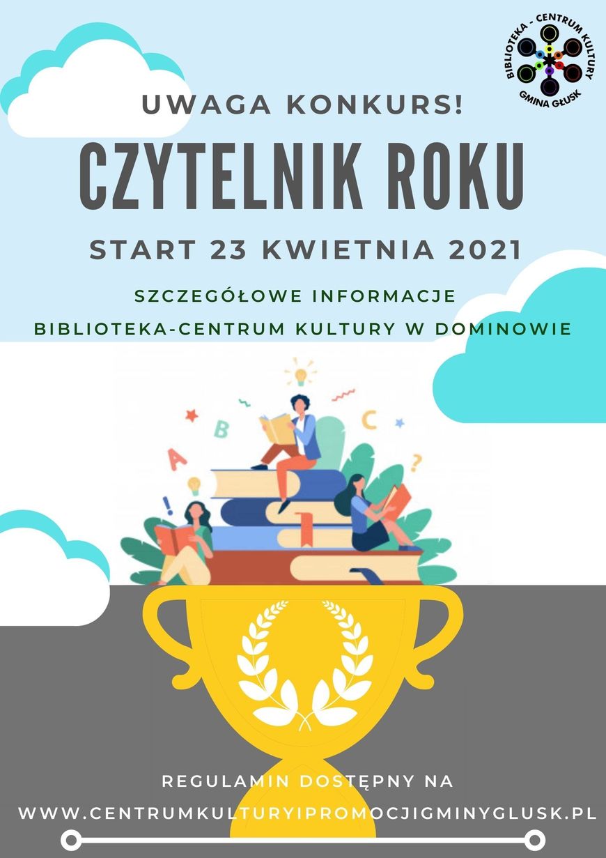 Plakat CENTRUM GMINA UWAGA KONKURS! GŁUSK CZYTELNIK ROKU START 23 KWIETNIA 2021 SZCZEGÓŁ OWE INFORMACJE BIBLIOTEKA-CENTRUM KULTURY W DOMINOWIE REGULAMIN DOSTĘPNY NA www.CENTRUMKULTURYIPROMOCJIGMINYGLUSK.PL KULTURY BIBLIOTEK