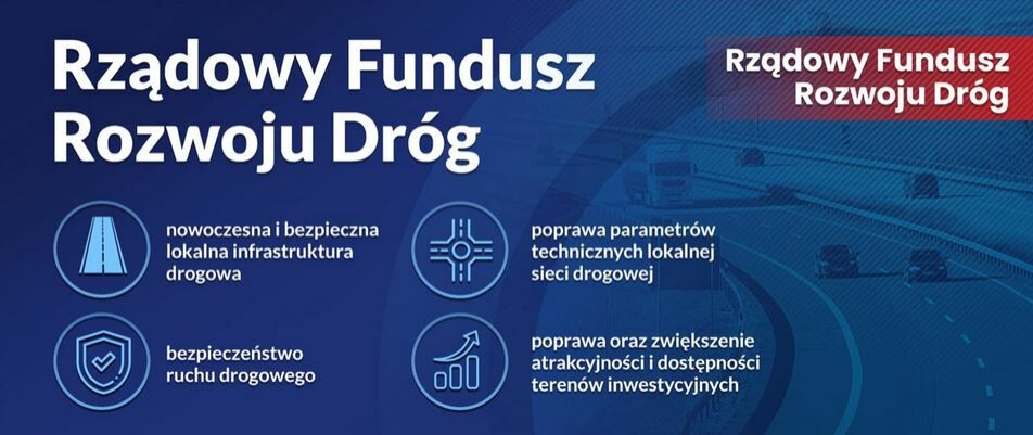 Rządowy Fundusz Rozwoju Dróg 
nowoczesna i bezpieczna lokalna infrastruktura drogowa 
bezpieczeństwo ruchu drogowego 
poprawa parametrów technicznych lokalnej sieci drogowej 
Rządowy Fundusz Rozwoju Dróg 
poprawa oraz zwiększenie atrakcyjności i dost