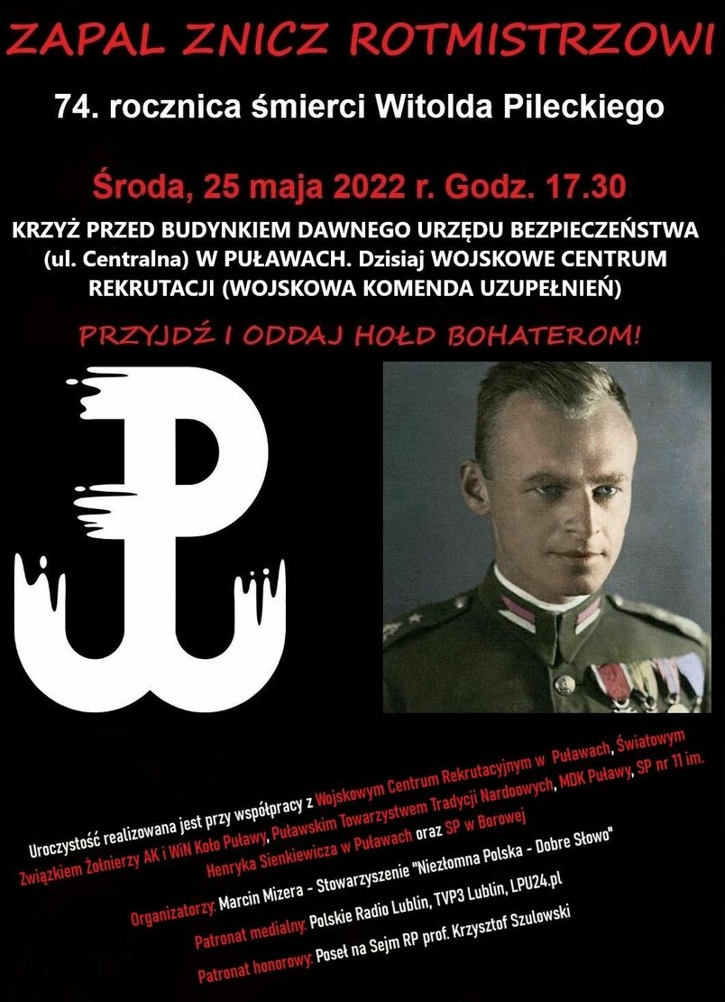 W środę 25 maja br. będziemy obchodzić 74. rocznicę zamordowania przez komunistów rotmistrza Witolda Pileckiego. Został zabity strzałem w tył głowy 25 maja 1948 roku w więzieniu na Mokotowie.  Uroczystości odbędą się o godz. 17.30 pod krzyżem przed dawną siedzibę Urzędu Bezpieczeństwa Publicznego, dzisiaj Wojskową Komendą Uzupełnień w Puławach